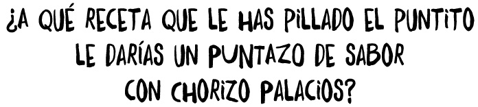 ¿A qué receta que le has pillado el puntito le darías un PUNTAZO de sabor con Chorizo Palacios?