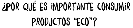 ¿Por qué es importante consumir productos “eco”?